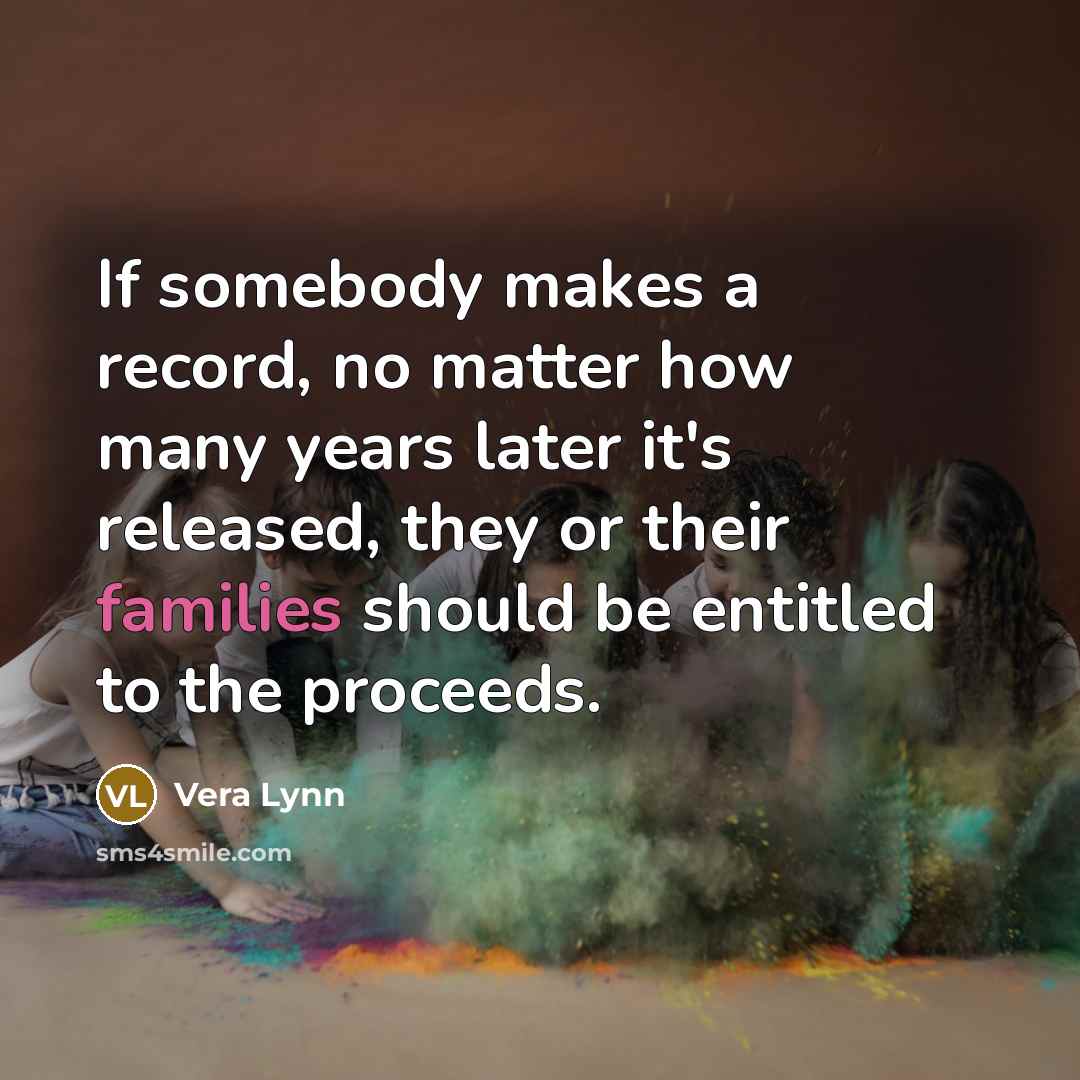 “If somebody makes a record, no matter how many years later it's released, they or their families should be entitled to the proceeds.” quote by Vera Lynn