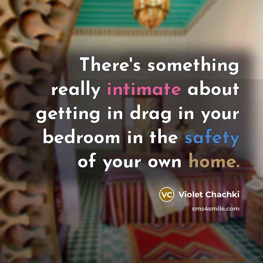 “There's something really intimate about getting in drag in your bedroom in the safety of your own home.” quote by Violet Chachki