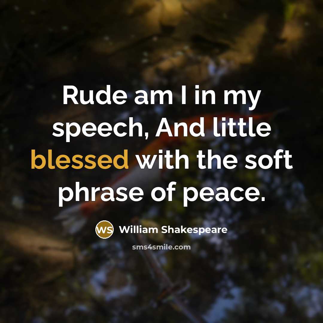 “Rude am I in my speech, And little blessed with the soft phrase of peace.” quote by William Shakespeare