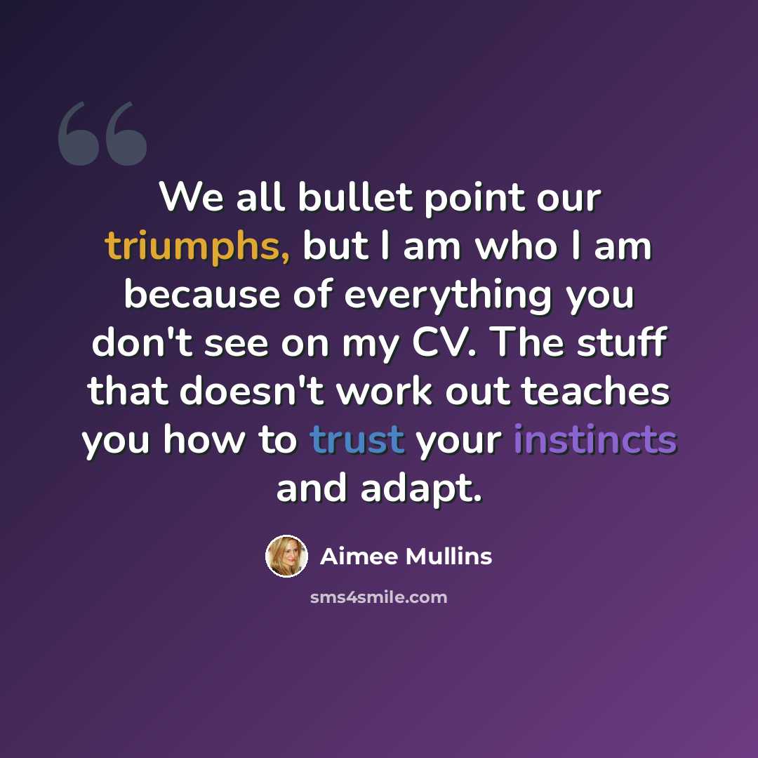 “We all bullet point our triumphs, but I am who I am because of everything you don't see on my CV. The stuff that doesn't work out teaches you how to trust your instincts and adapt.” quote by Aimee Mullins