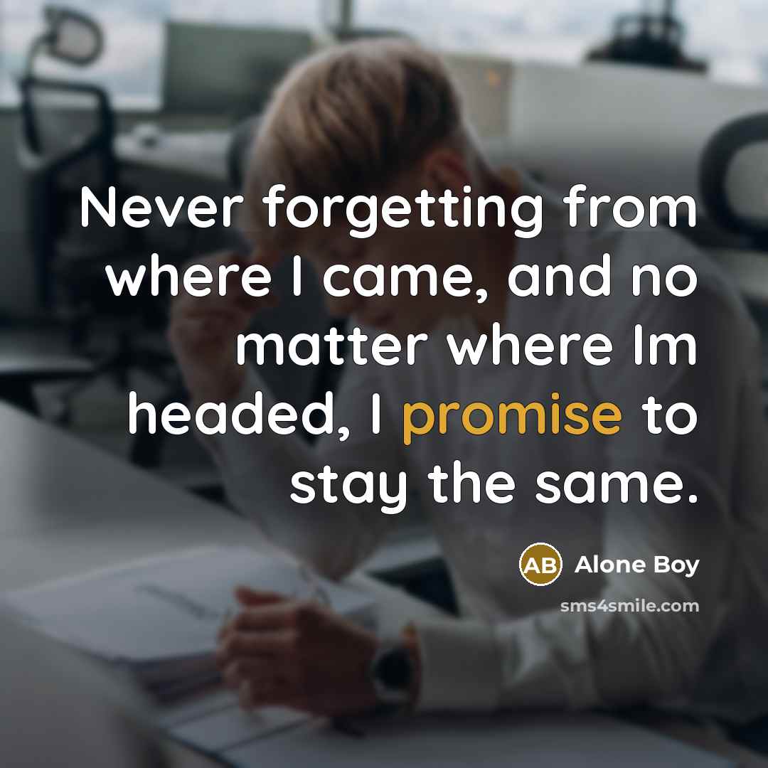“Never forgetting from where I came, and no matter where Im headed, I promise to stay the same.” quote by Alone Boy