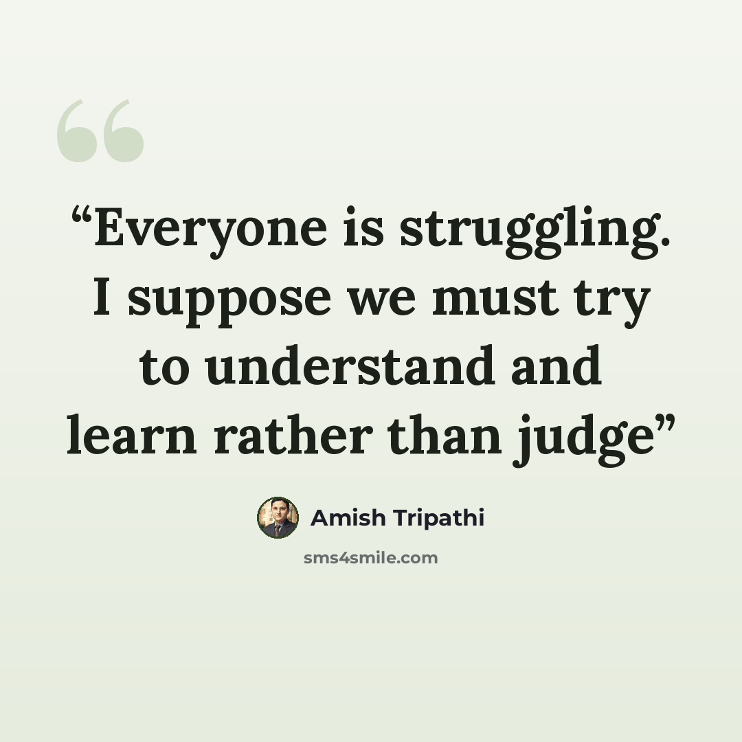 “Everyone is struggling. I suppose we must try to understand and learn rather than judge” quote by Amish Tripathi