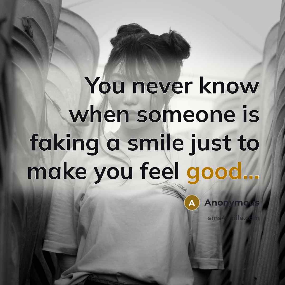 “You never know when someone is faking a smile just to make you feel good...” quote by Anonymous
