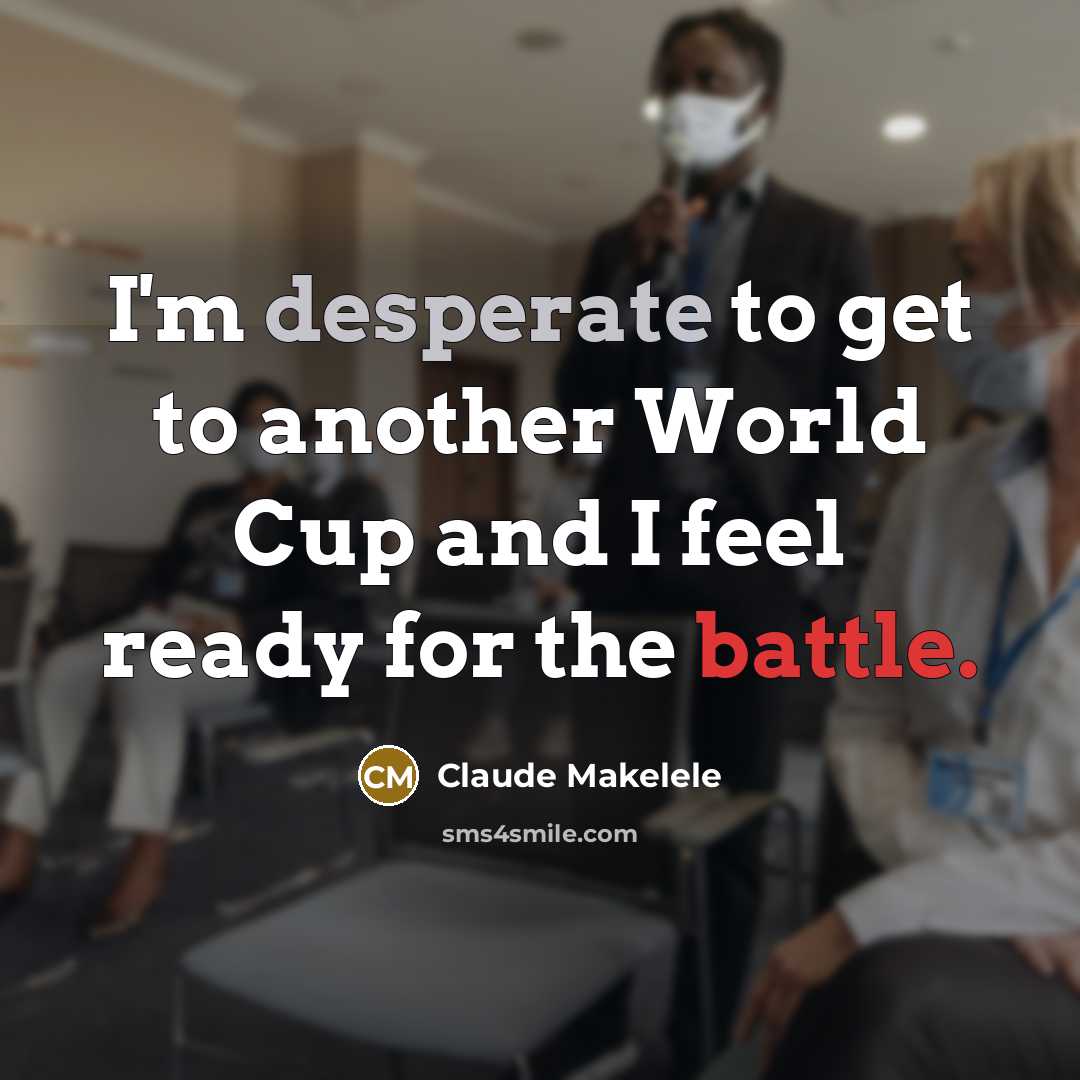 “I'm desperate to get to another World Cup and I feel ready for the battle.” quote by Claude Makelele