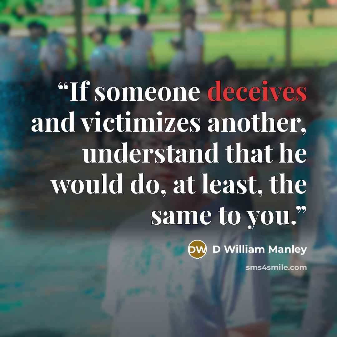 “If someone deceives and victimizes another, understand that he would do, at least, the same to you.” quote by D William Manley