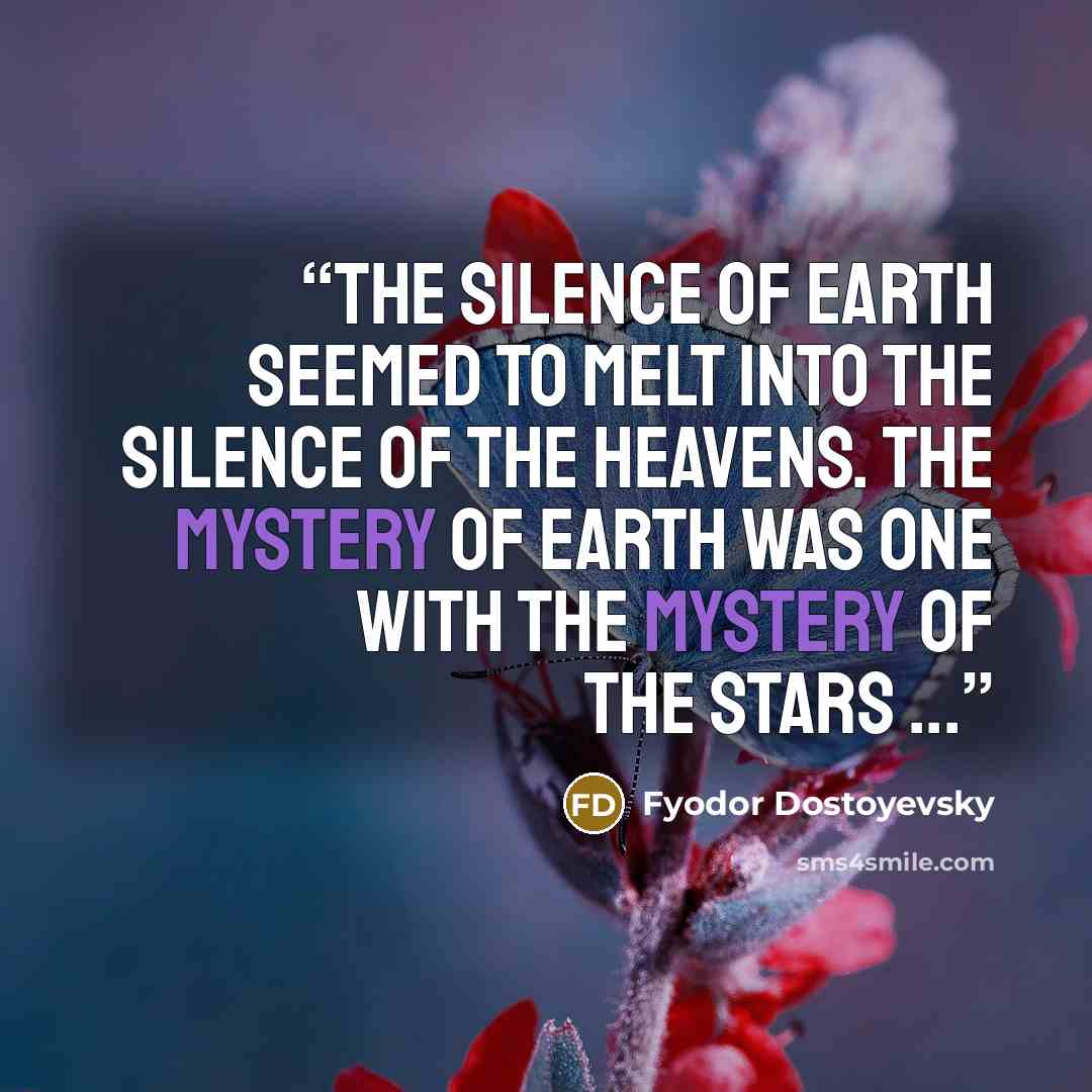 “The silence of earth seemed to melt into the silence of the heavens. The mystery of earth was one with the mystery of the stars ...” quote by Fyodor Dostoyevsky