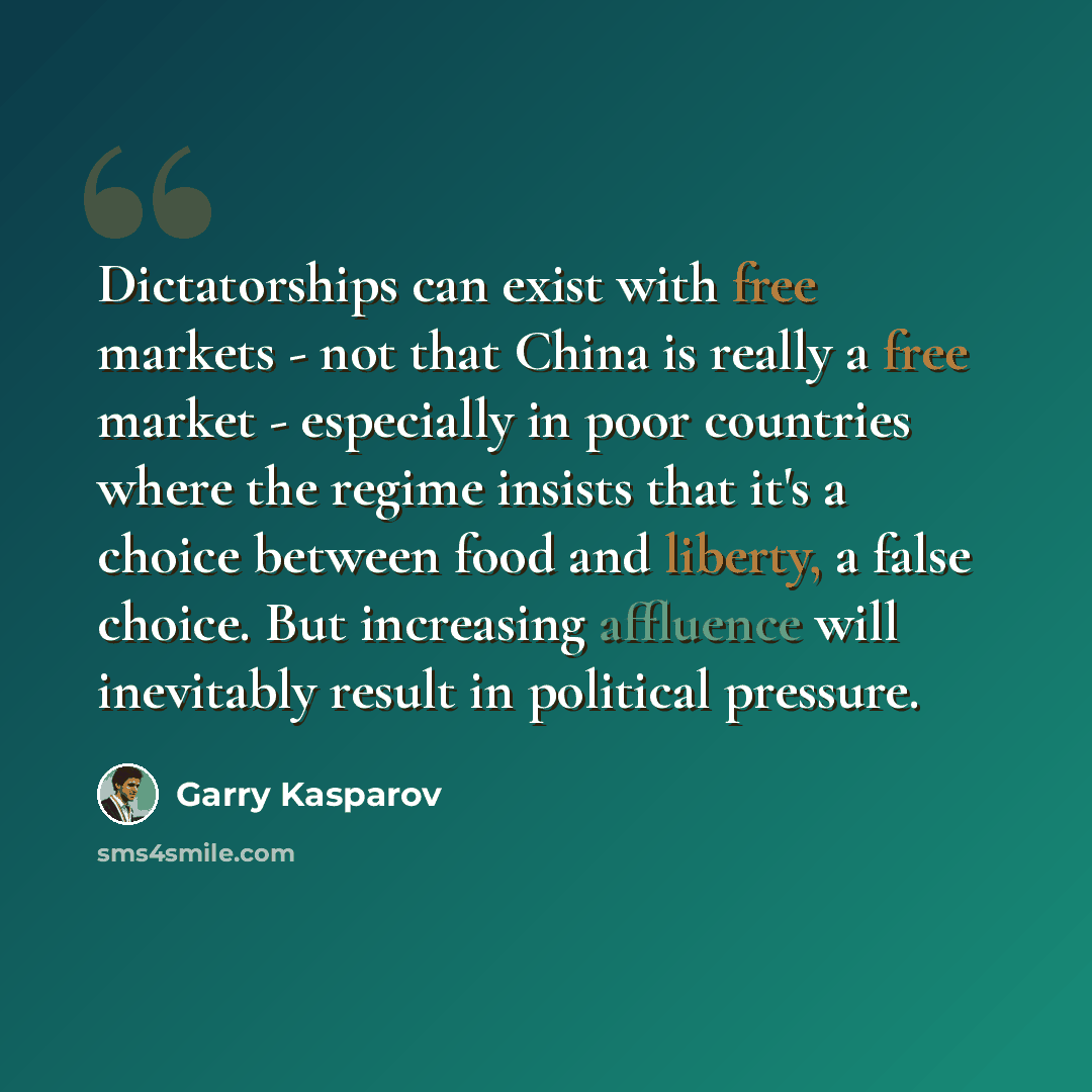 “Dictatorships can exist with free markets - not that China is really a free market - especially in poor countries where the regime insists that it's a choice between food and liberty, a false choice. But increasing affluence will inevitably result in political pressure.” quote by Garry Kasparov