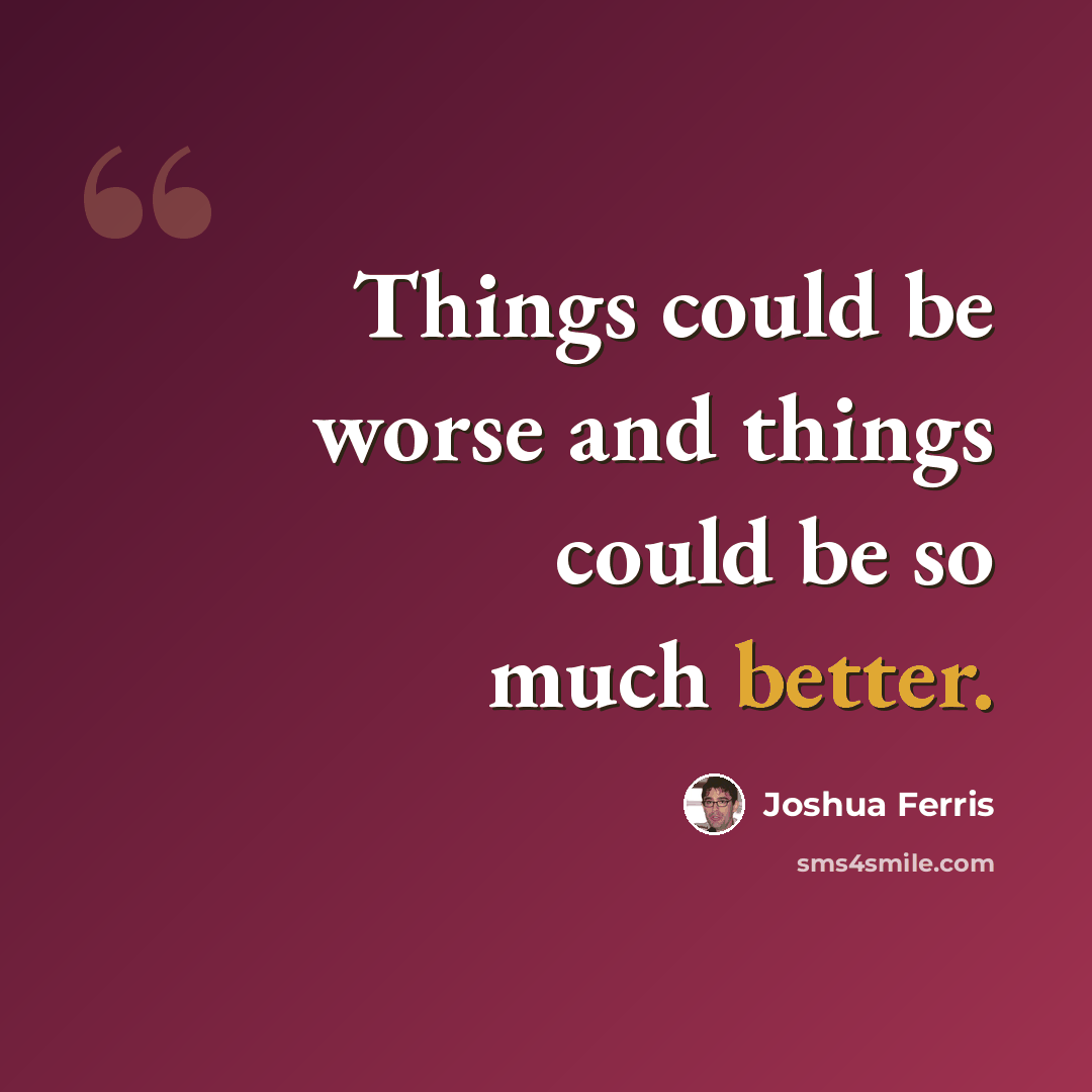 “Things could be worse and things could be so much better.” quote by Joshua Ferris