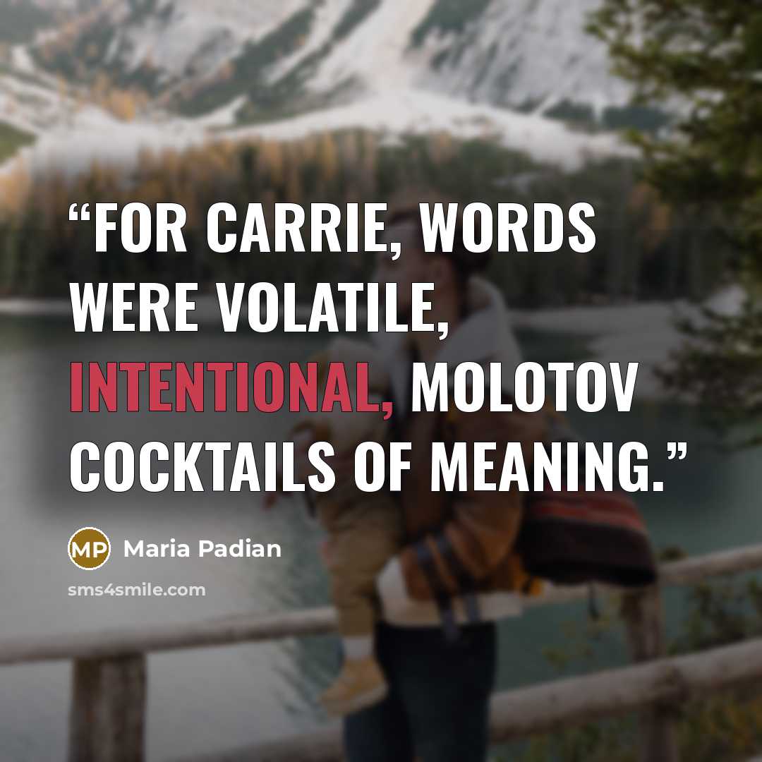 “For Carrie, words were volatile, intentional, Molotov cocktails of meaning.” quote by Maria Padian