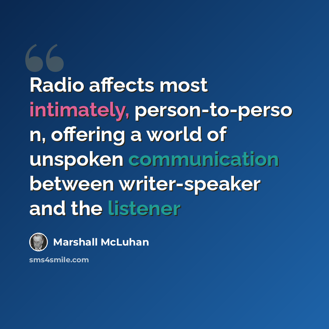 “Radio affects most intimately, person-to-perso n, offering a world of unspoken communication between writer-speaker and the listener” quote by Marshall McLuhan