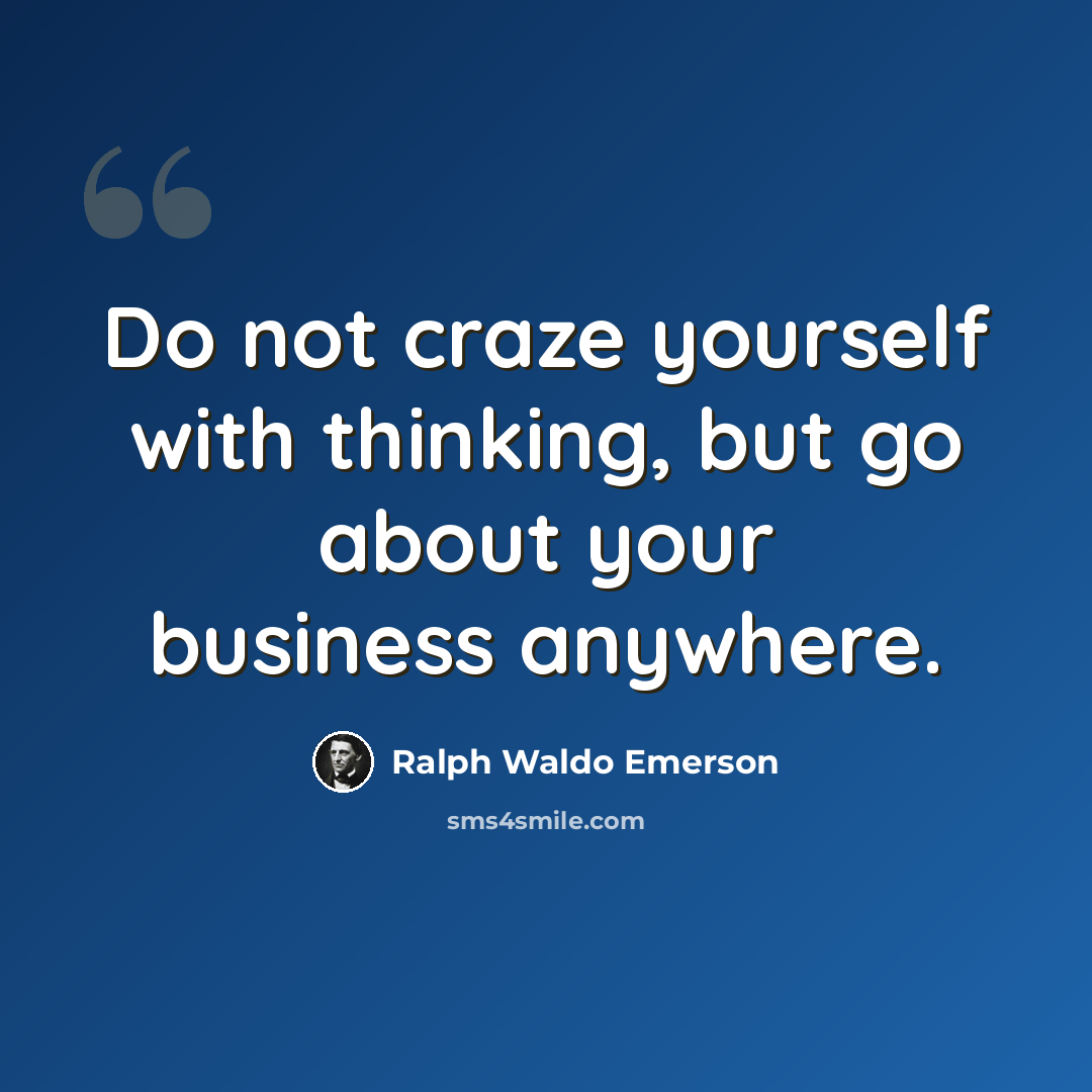 “Do not craze yourself with thinking, but go about your business anywhere.” quote by Ralph Waldo Emerson