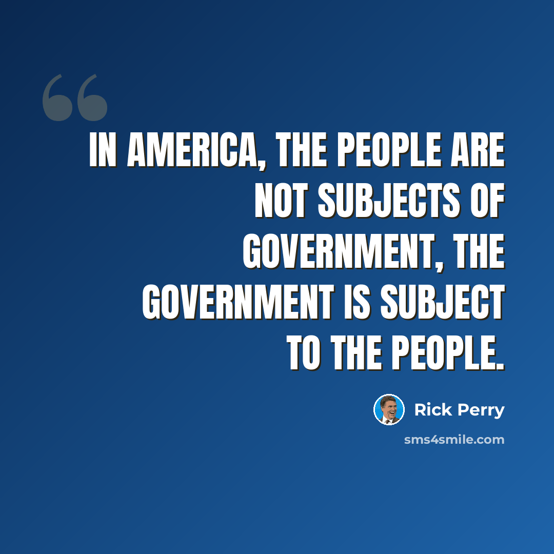 “In America, the people are not subjects of government, the government is subject to the people.” quote by Rick Perry