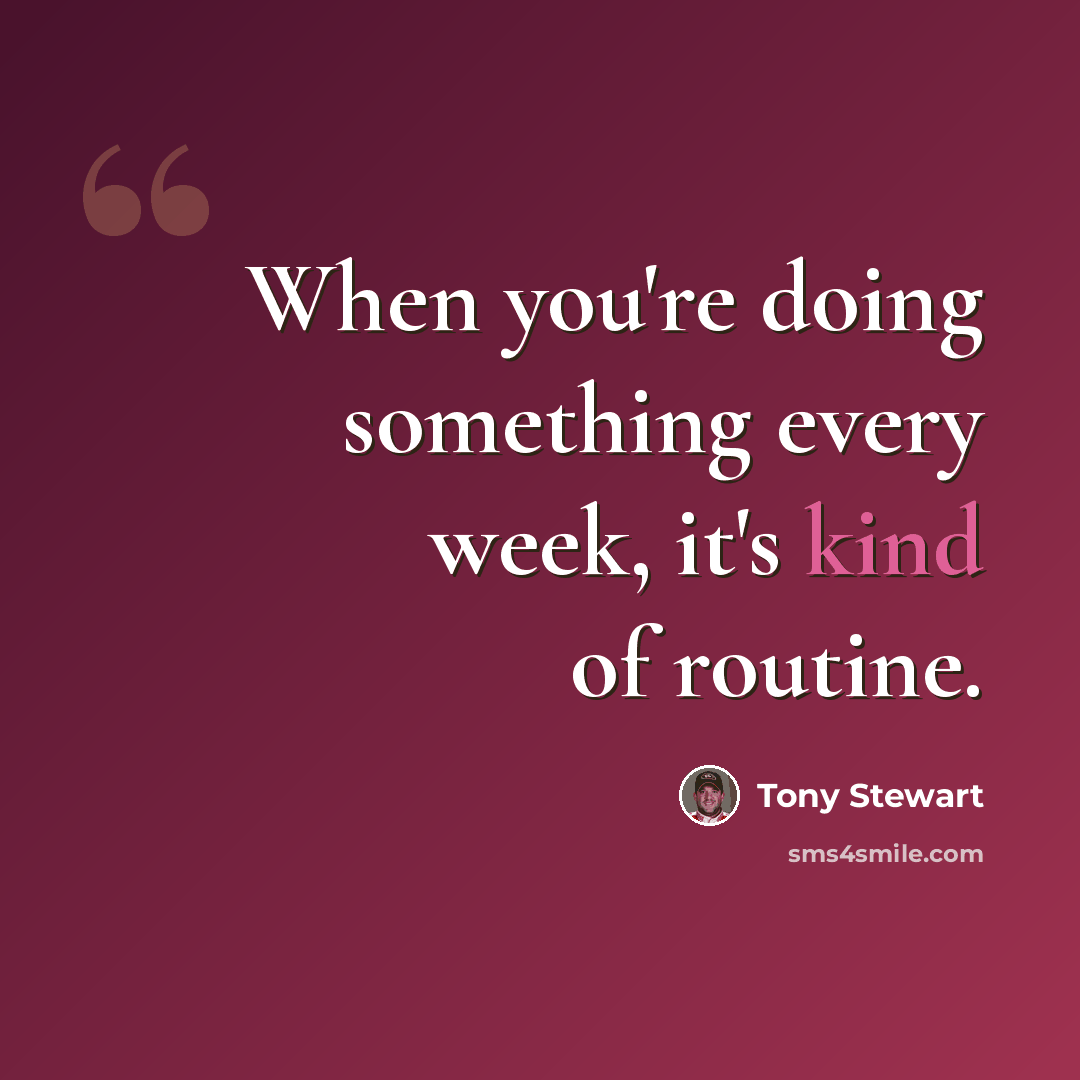 “When you're doing something every week, it's kind of routine.” quote by Tony Stewart