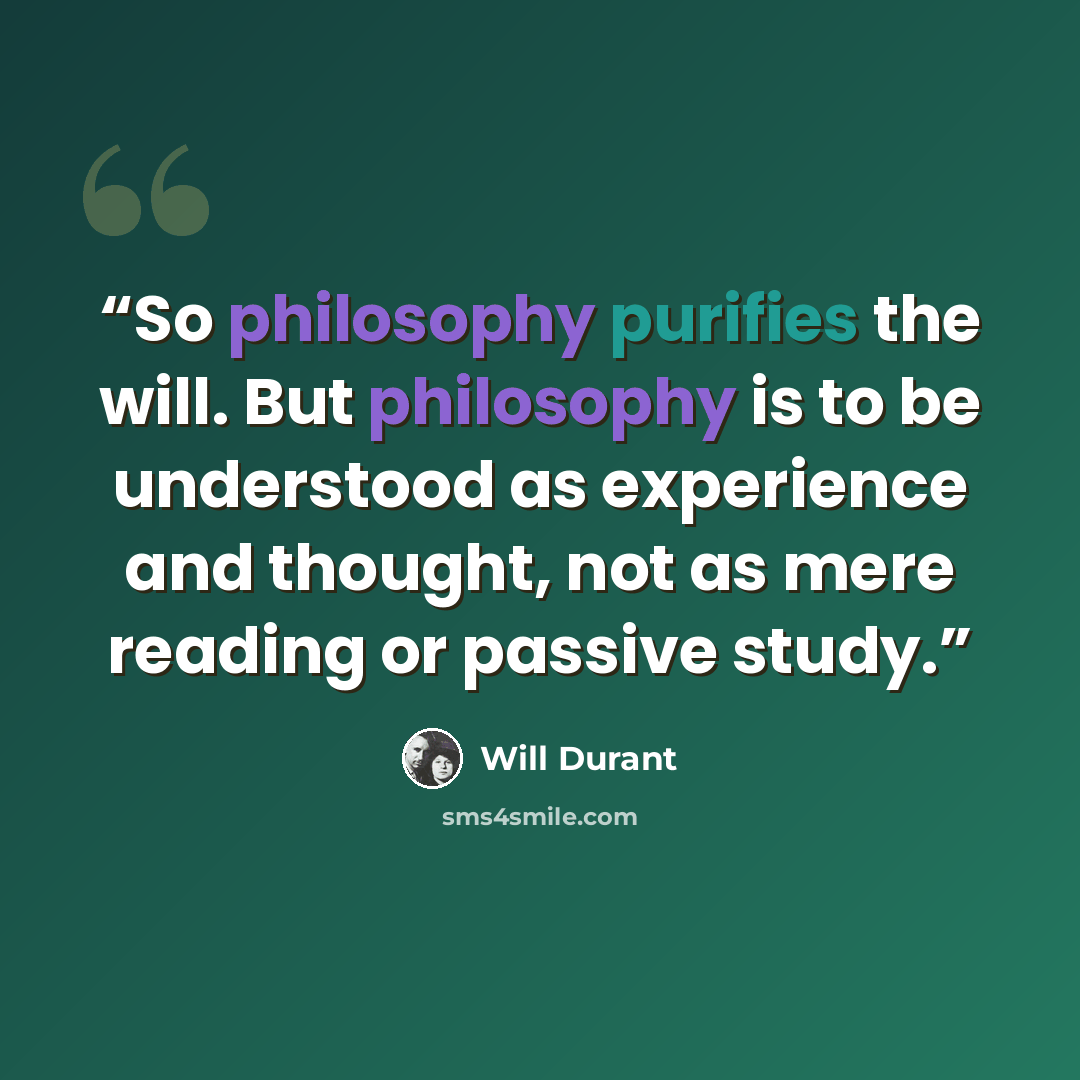 “So philosophy purifies the will. But philosophy is to be understood as experience and thought, not as mere reading or passive study.” quote by Will Durant