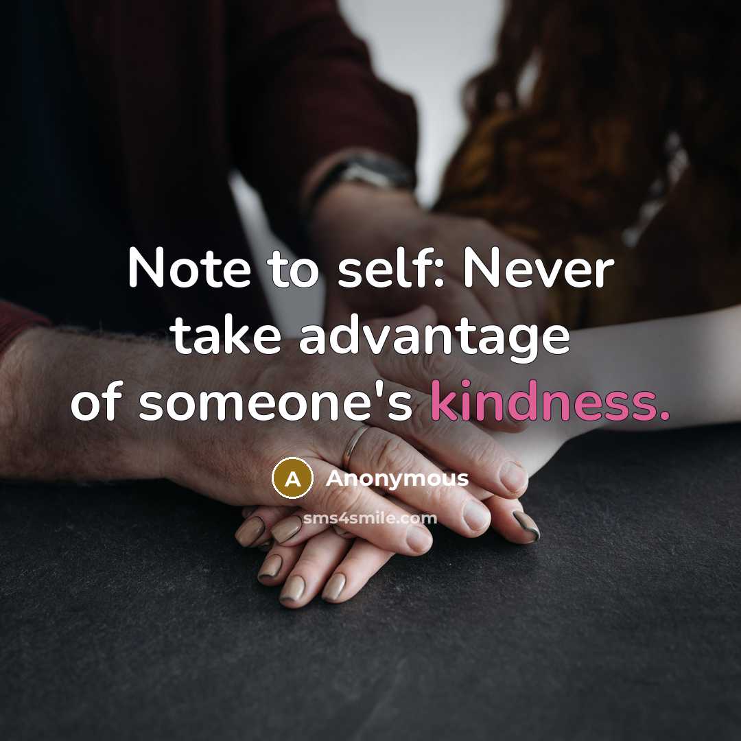 “Note to self: Never take advantage of someone's kindness.” quote by Anonymous