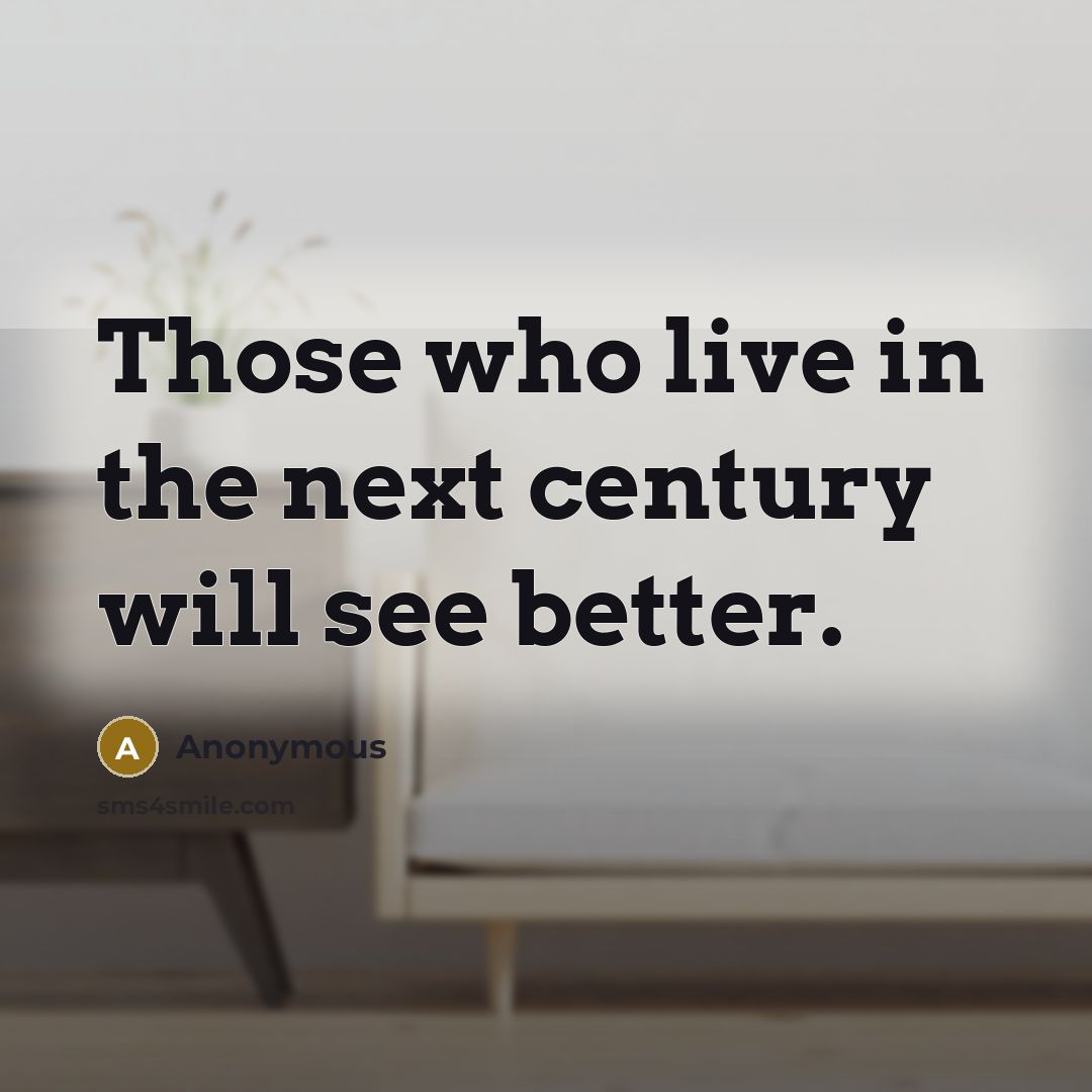 “Those who live in the next century will see better.” quote by Anonymous