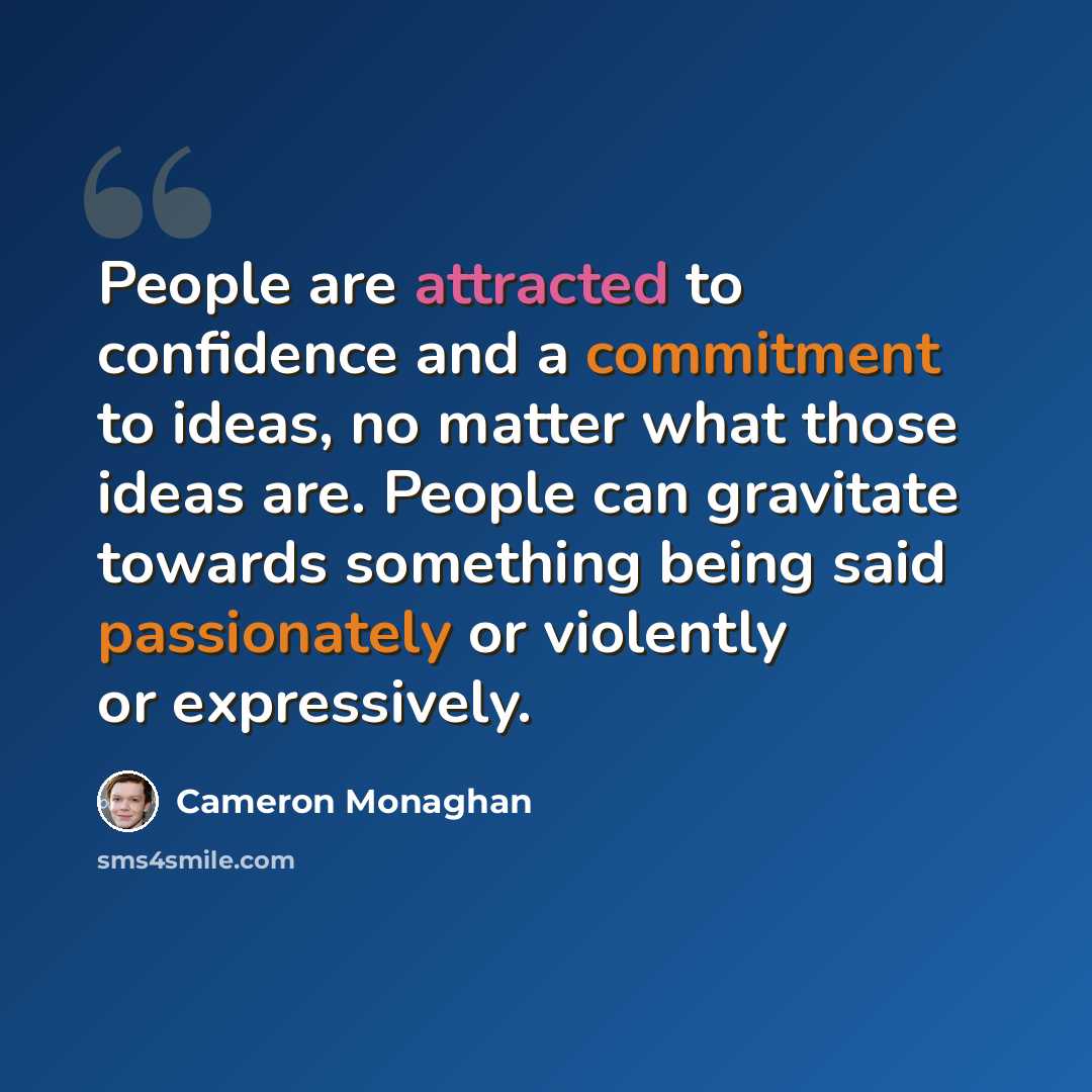 “People are attracted to confidence and a commitment to ideas, no matter what those ideas are. People can gravitate towards something being said passionately or violently or expressively.” quote by Cameron Monaghan