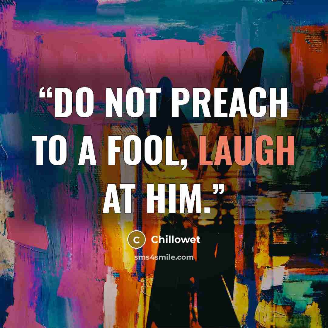 “Do not preach to a fool, laugh at him.” quote by Chillowet