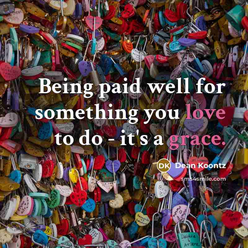 “Being paid well for something you love to do - it's a grace.” quote by Dean Koontz