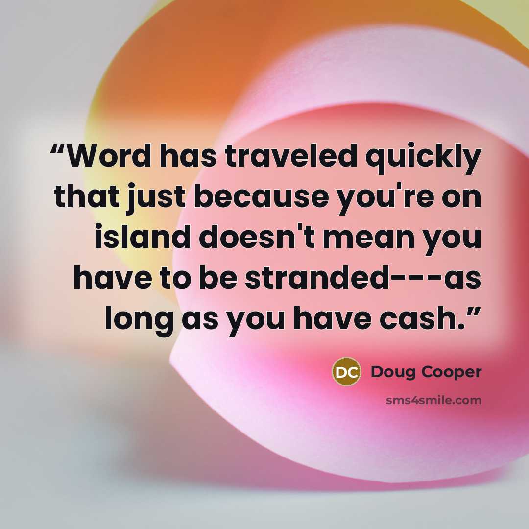 “Word has traveled quickly that just because you're on island doesn't mean you have to be stranded---as long as you have cash.” quote by Doug Cooper