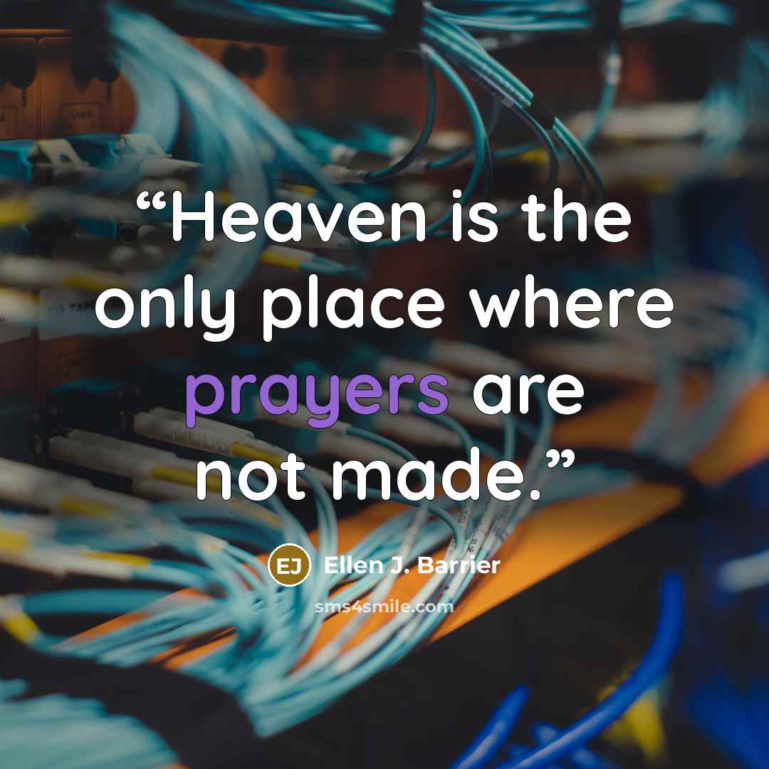 “Heaven is the only place where prayers are not made.” quote by Ellen J. Barrier
