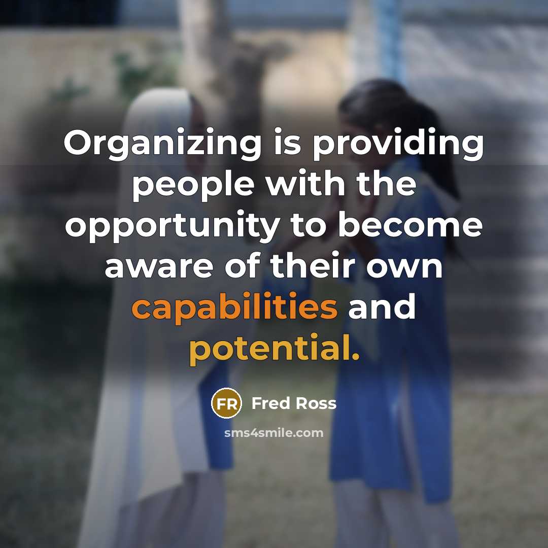 “Organizing is providing people with the opportunity to become aware of their own capabilities and potential.” quote by Fred Ross