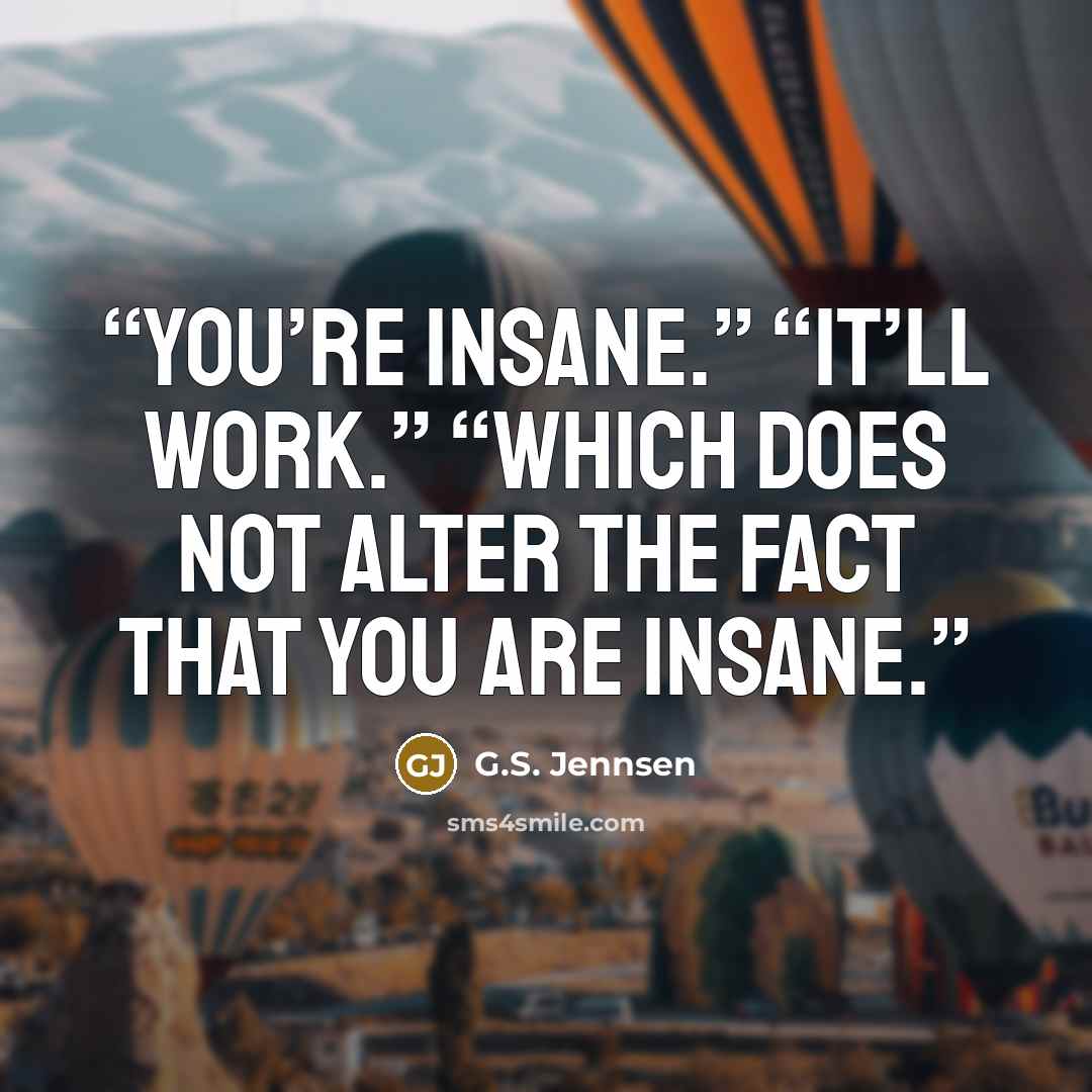 “You’re insane.” “It’ll work.” “Which does not alter the fact that you are insane.” quote by G.S. Jennsen