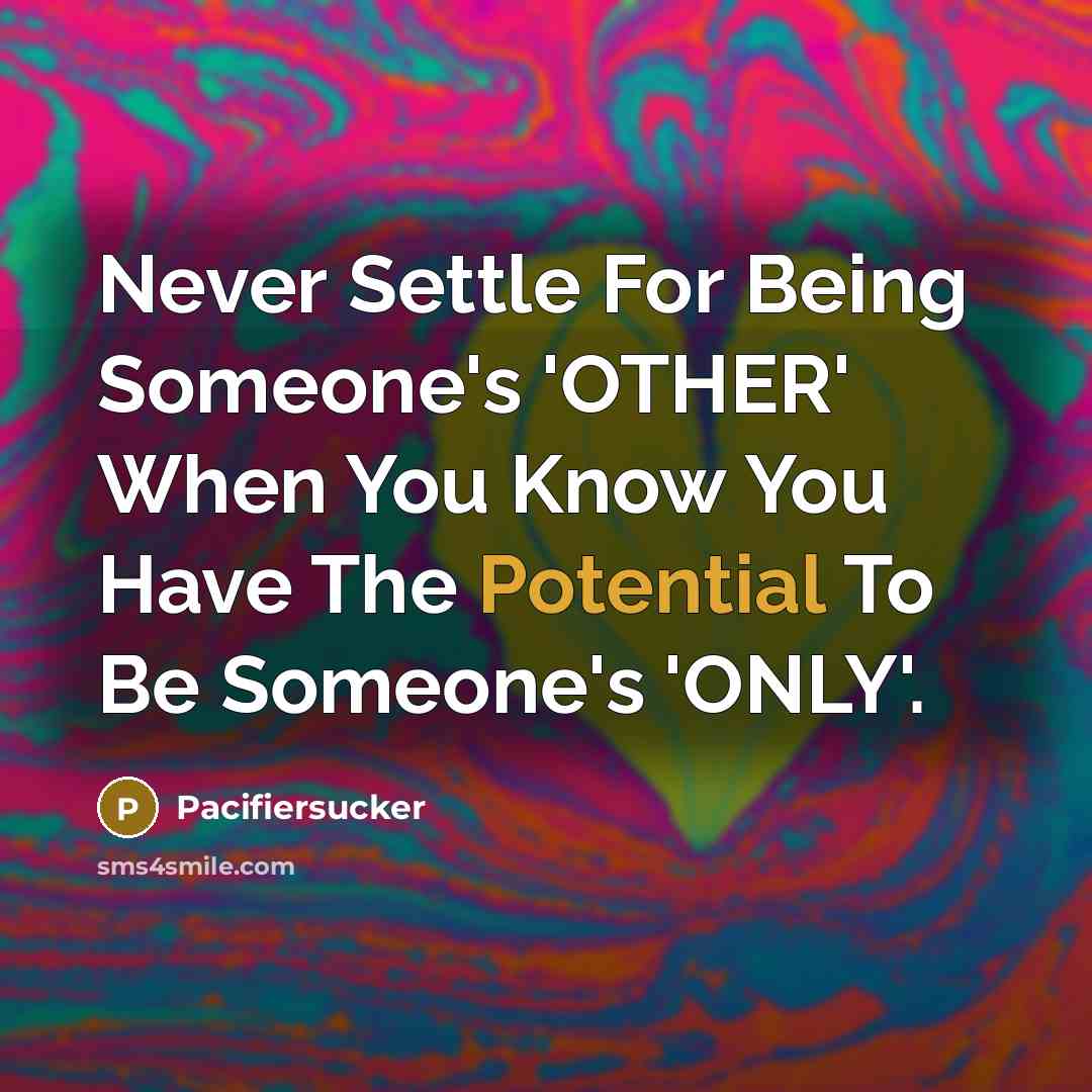 “Never Settle For Being Someone's 'OTHER' When You Know You Have The Potential To Be Someone's 'ONLY'.” quote by Pacifiersucker