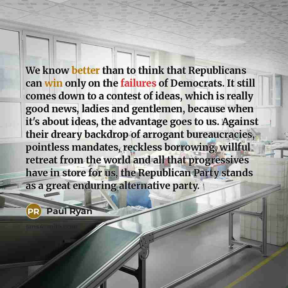 “We know better than to think that Republicans can win only on the failures of Democrats. It still comes down to a contest of ideas, which is really good news, ladies and gentlemen, because when it's about ideas, the advantage goes to us. Against their dreary backdrop of arrogant bureaucracies…” quote by Paul Ryan