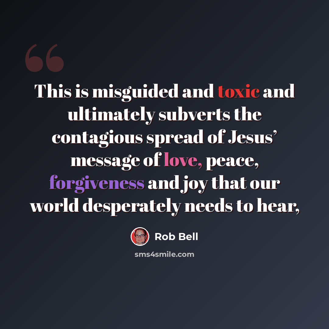 “This is misguided and toxic and ultimately subverts the contagious spread of Jesus’ message of love, peace, forgiveness and joy that our world desperately needs to hear,” quote by Rob Bell