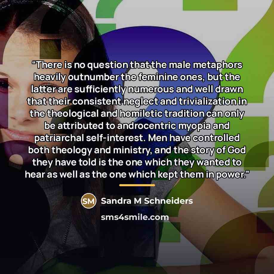 “There is no question that the male metaphors heavily outnumber the feminine ones, but the latter are sufficiently numerous and well drawn that their consistent neglect and trivialization in the theological and homiletic tradition can only be attributed to androcentric myopia and patriarchal…” quote by Anonymous
