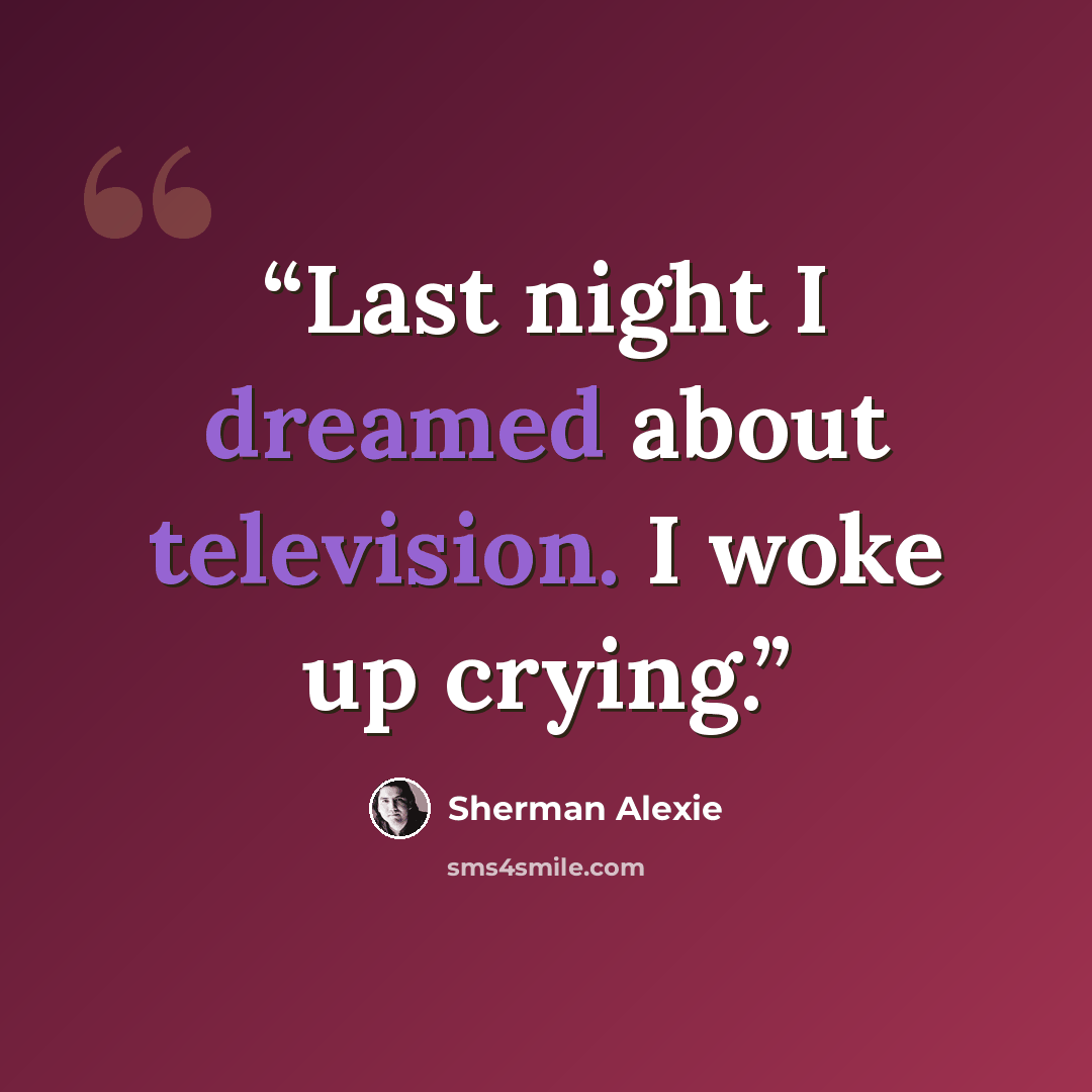 “Last night I dreamed about television. I woke up crying.” quote by Sherman Alexie