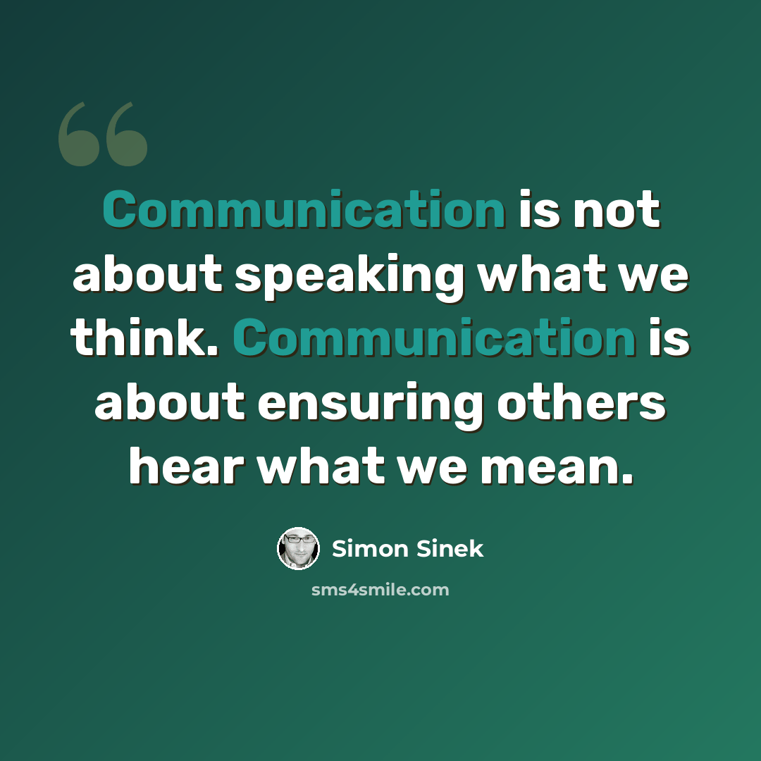 “Communication is not about speaking what we think. Communication is about ensuring others hear what we mean.” quote by Simon Sinek