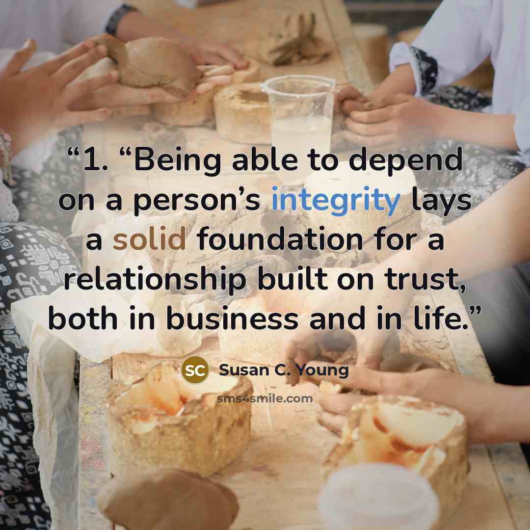 “1. “Being able to depend on a person’s integrity lays a solid foundation for a relationship built on trust, both in business and in life.” quote by Susan C. Young