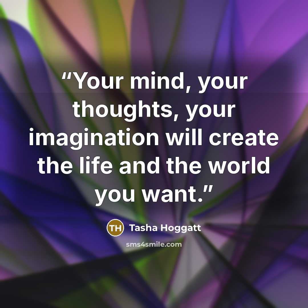 “Your mind, your thoughts, your imagination will create the life and the world you want.” quote by Tasha Hoggatt