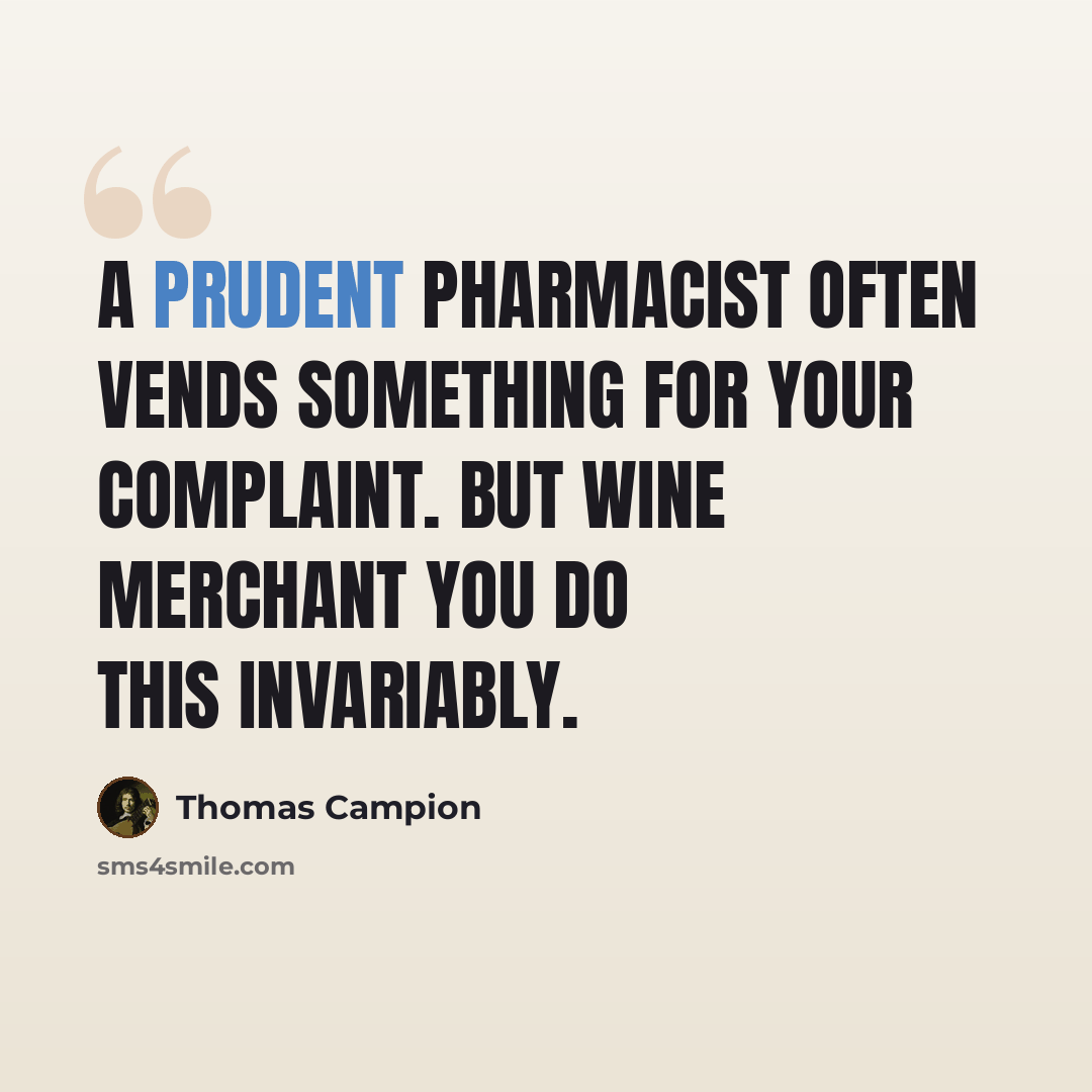 “A prudent pharmacist often vends something for your complaint. But wine merchant you do this invariably.” quote by Thomas Campion