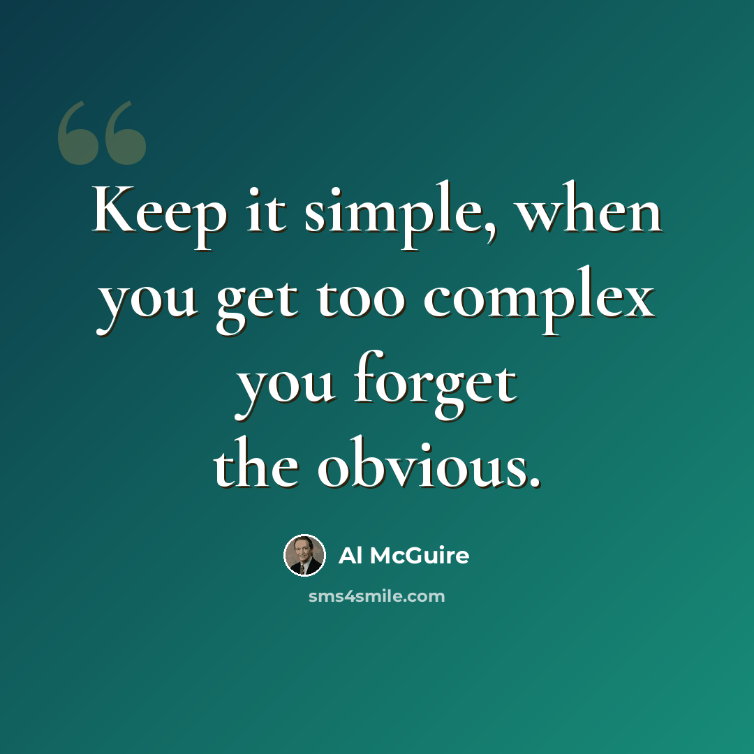 “Keep it simple, when you get too complex you forget the obvious.” quote by Al McGuire