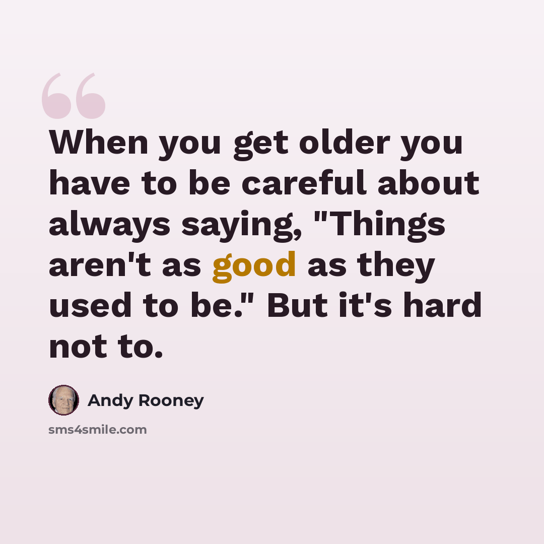 “When you get older you have to be careful about always saying, "Things aren't as good as they used to be." But it's hard not to.” quote by Andy Rooney
