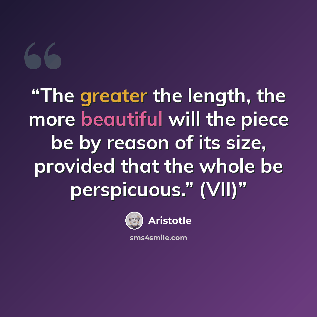 “The greater the length, the more beautiful will the piece be by reason of its size, provided that the whole be perspicuous.” (VII)” quote by Aristotle