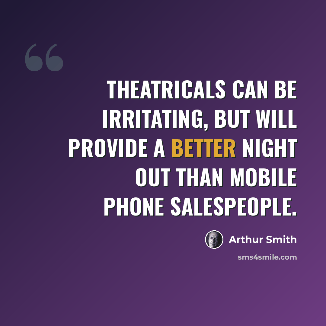 “Theatricals can be irritating, but will provide a better night out than mobile phone salespeople.” quote by Arthur Smith