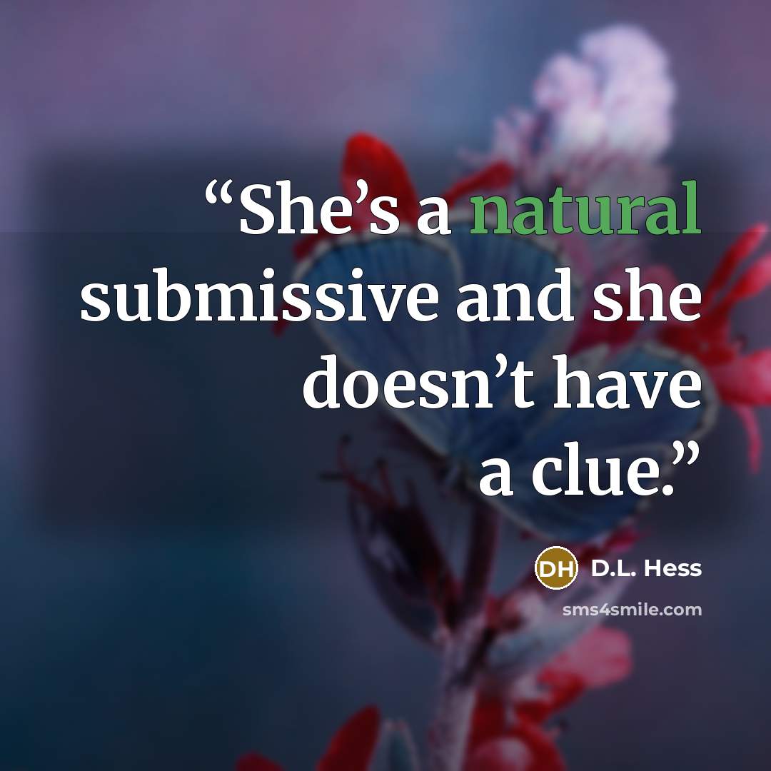 “She’s a natural submissive and she doesn’t have a clue.” quote by D.L. Hess