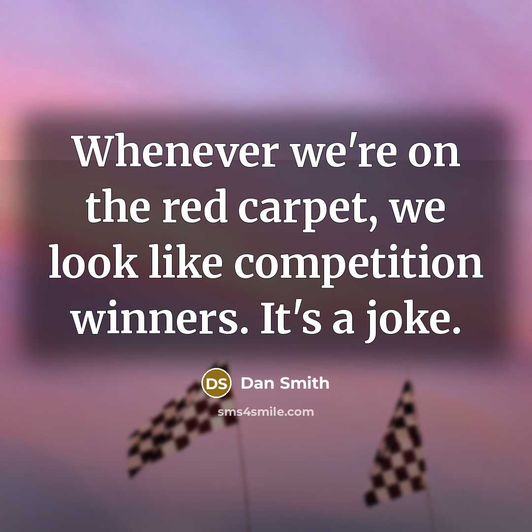 “Whenever we're on the red carpet, we look like competition winners. It's a joke.” quote by Dan Smith