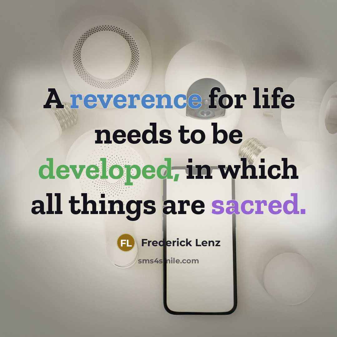 “A reverence for life needs to be developed, in which all things are sacred.” quote by Frederick Lenz