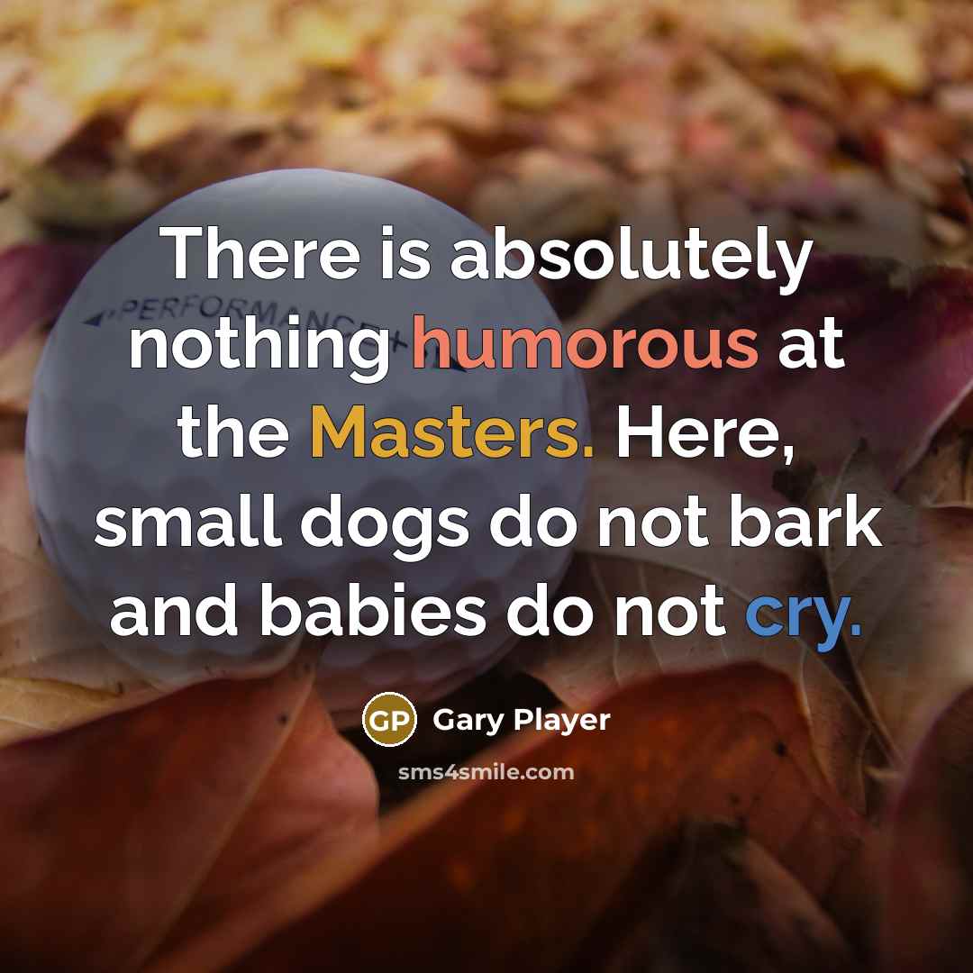 “There is absolutely nothing humorous at the Masters. Here, small dogs do not bark and babies do not cry.” quote by Gary Player