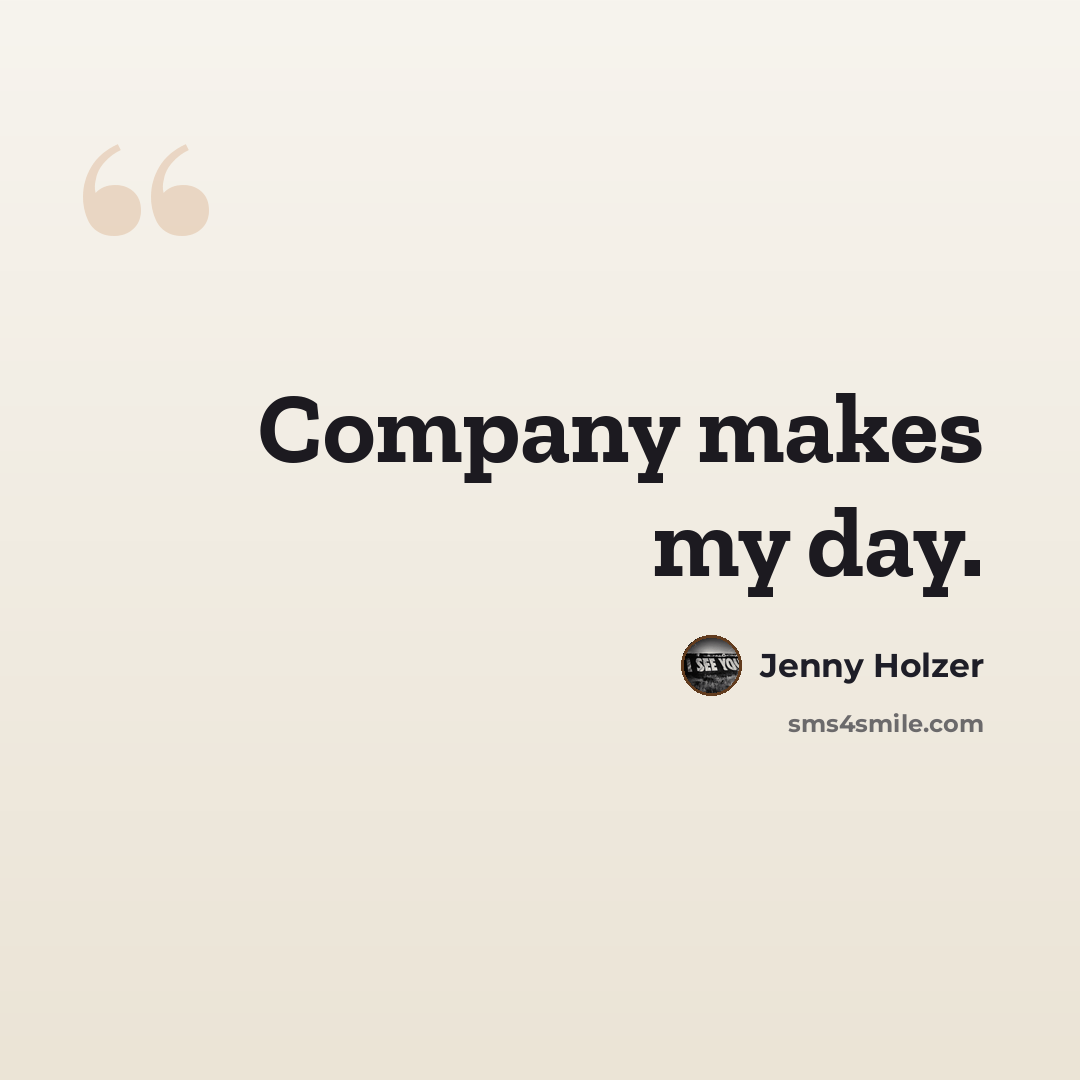 “Company makes my day.” quote by Jenny Holzer