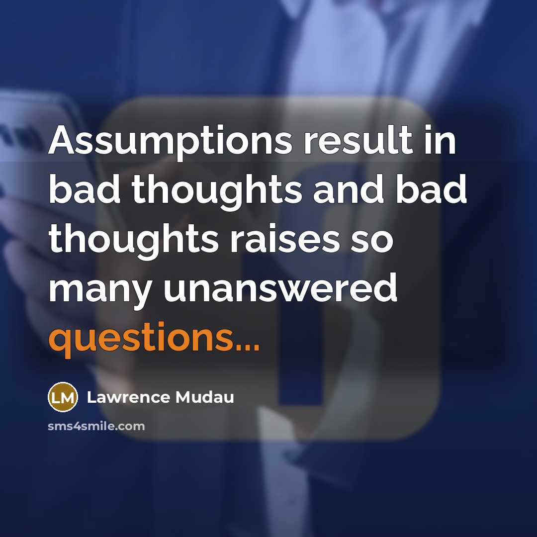 “Assumptions result in bad thoughts and bad thoughts raises so many unanswered questions...” quote by Lawrence Mudau