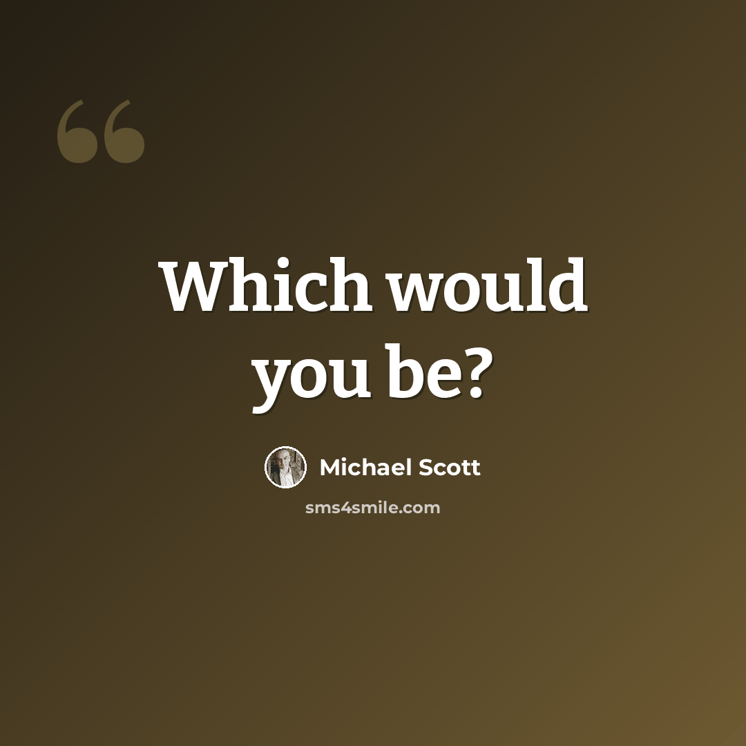 “Which would you be?” quote by Michael Scott