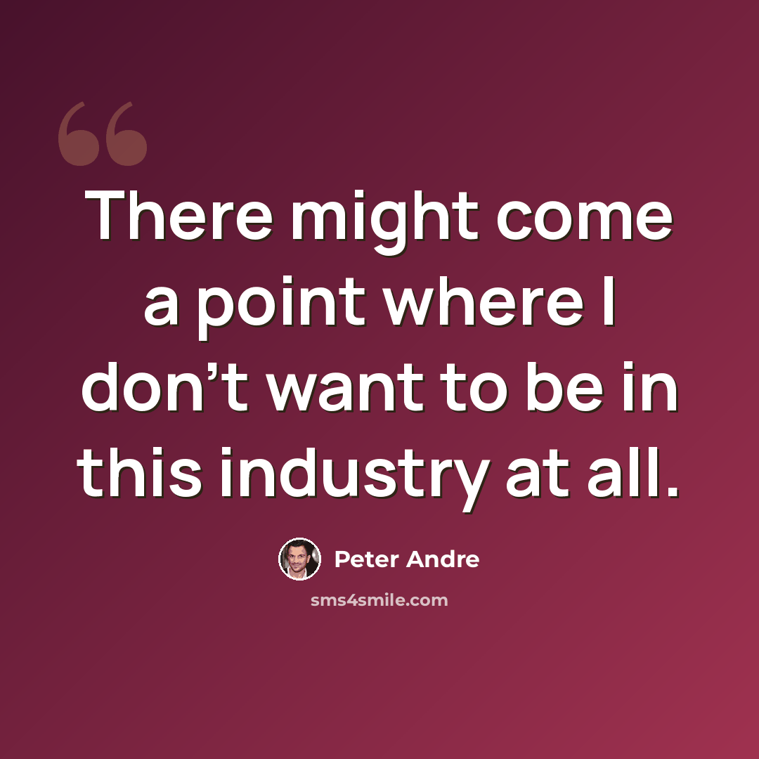 “There might come a point where I don't want to be in this industry at all.” quote by Peter Andre