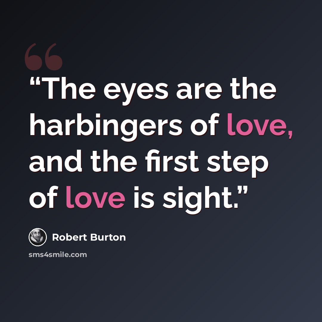 “The eyes are the harbingers of love, and the first step of love is sight.” quote by Robert Burton