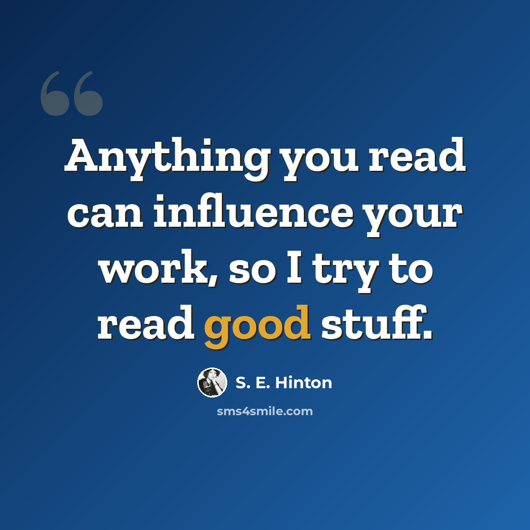 “Anything you read can influence your work, so I try to read good stuff.” quote by S. E. Hinton